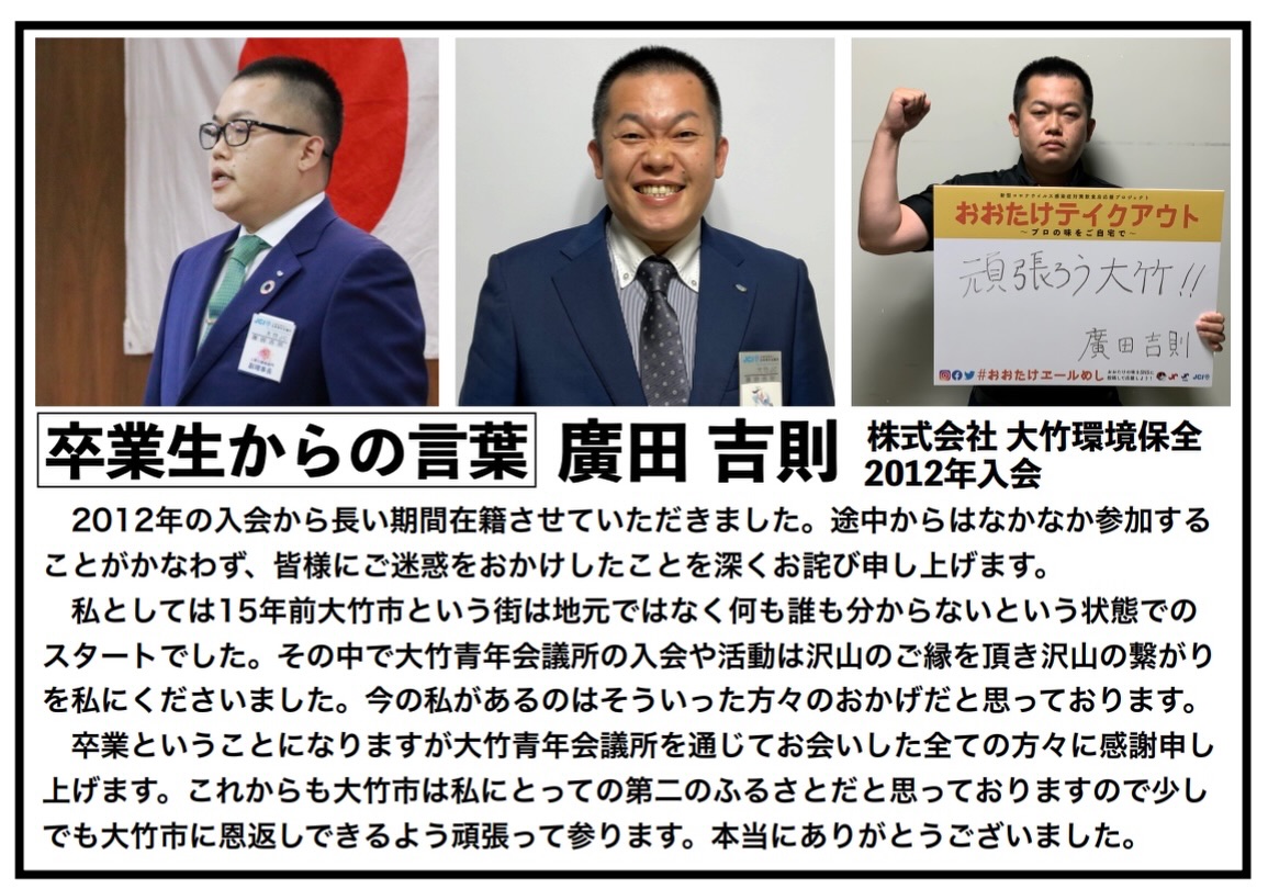 【卒業生からの言葉】

本年度の卒業生は廣田吉則君です。
2012年に入会されました。
ご卒業おめでとうございます。

魅力溢れる仲間たちと、明るい豊かな大竹市の実現に向け、一緒に活動してくれる仲間を大募集しております。

※ホームページはこちら
https://www.o-takejc.com

#いまやらねばいつできる
#わしがやらねばだれがやる
#大竹青年会議所
#広島県
#大竹市